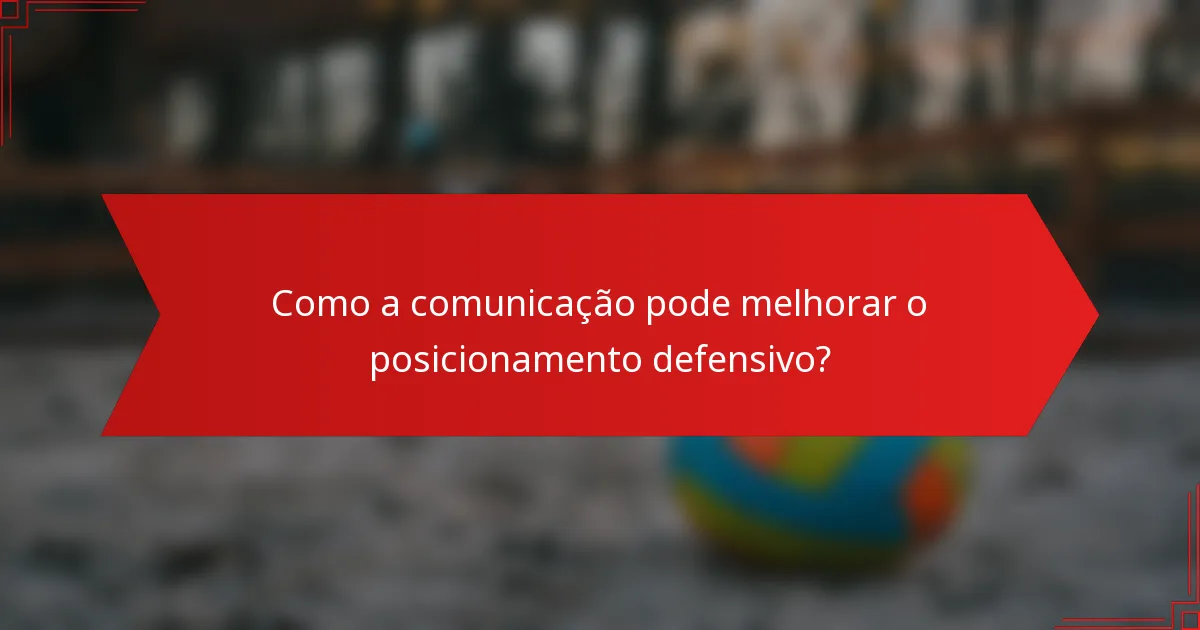 Como a comunicação pode melhorar o posicionamento defensivo?