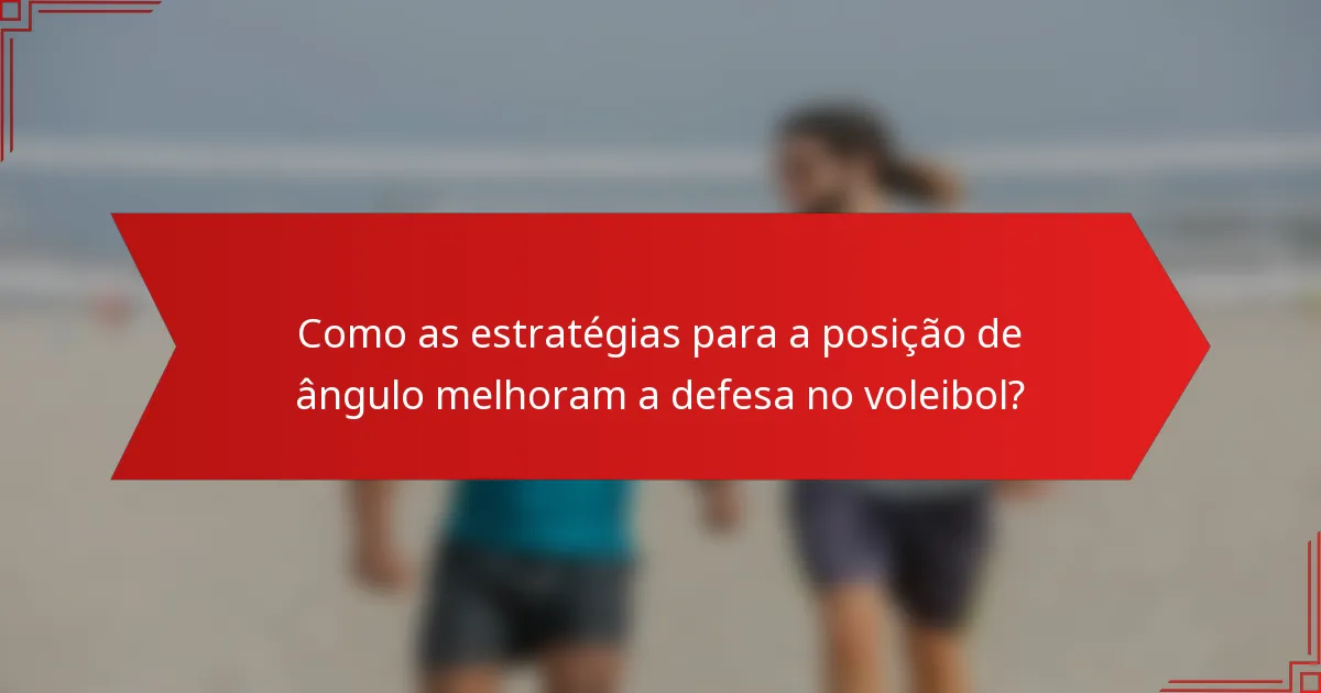 Como as estratégias para a posição de ângulo melhoram a defesa no voleibol?