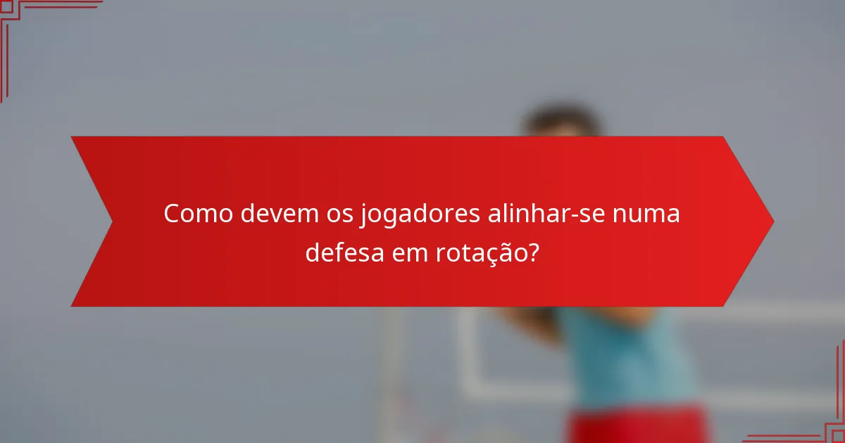 Como devem os jogadores alinhar-se numa defesa em rotação?