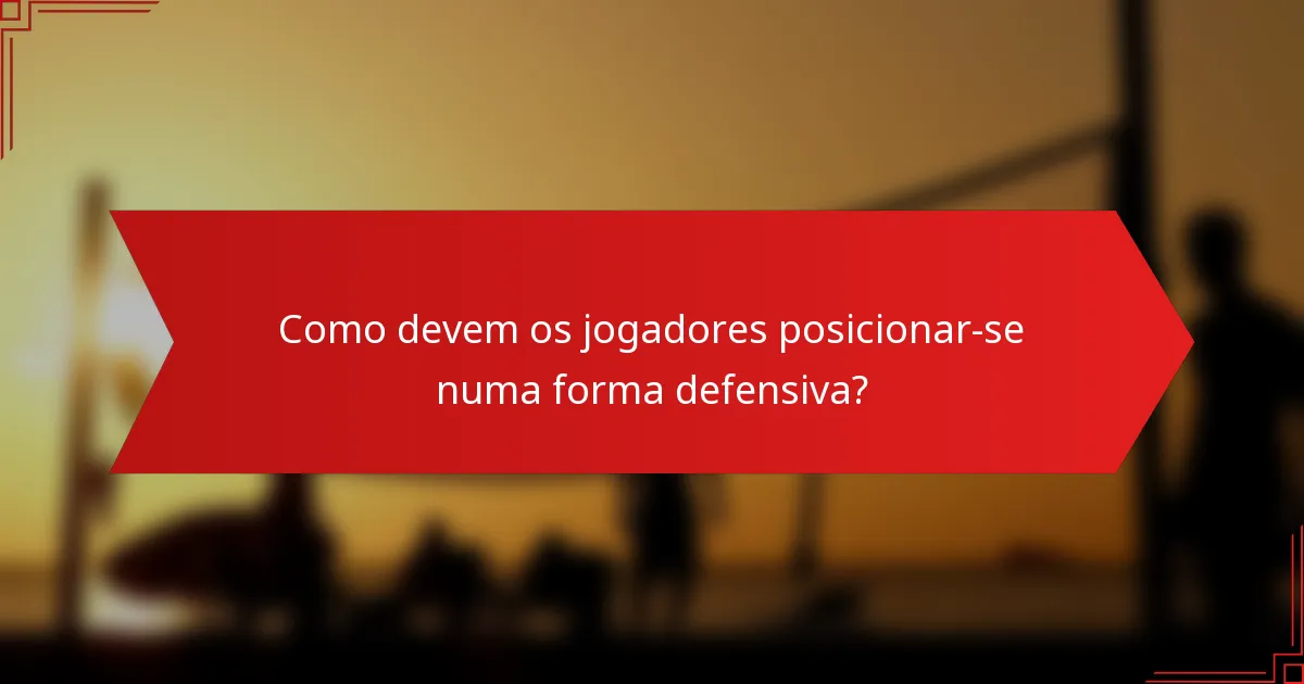 Como devem os jogadores posicionar-se numa forma defensiva?