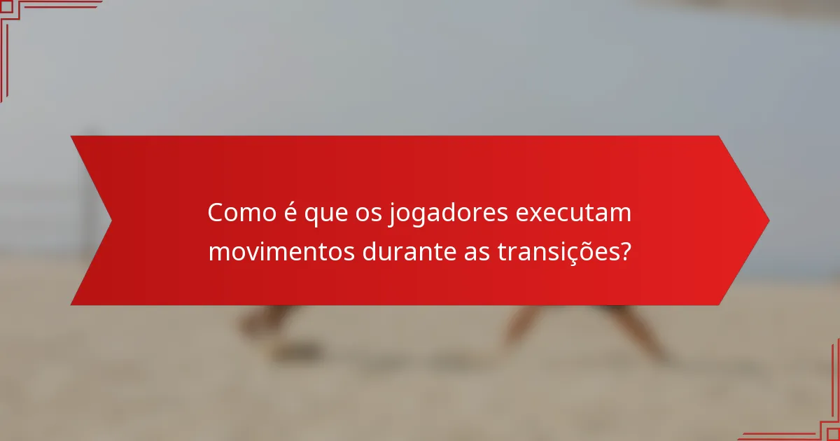 Como é que os jogadores executam movimentos durante as transições?