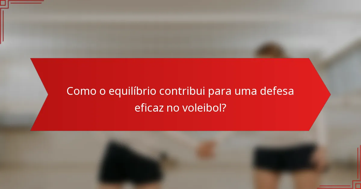 Como o equilíbrio contribui para uma defesa eficaz no voleibol?