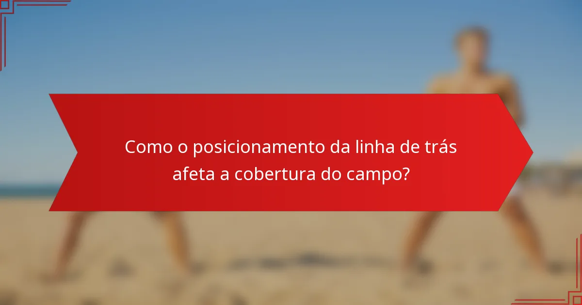 Como o posicionamento da linha de trás afeta a cobertura do campo?