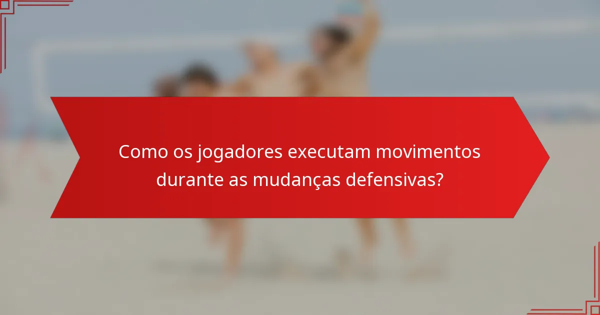 Como os jogadores executam movimentos durante as mudanças defensivas?