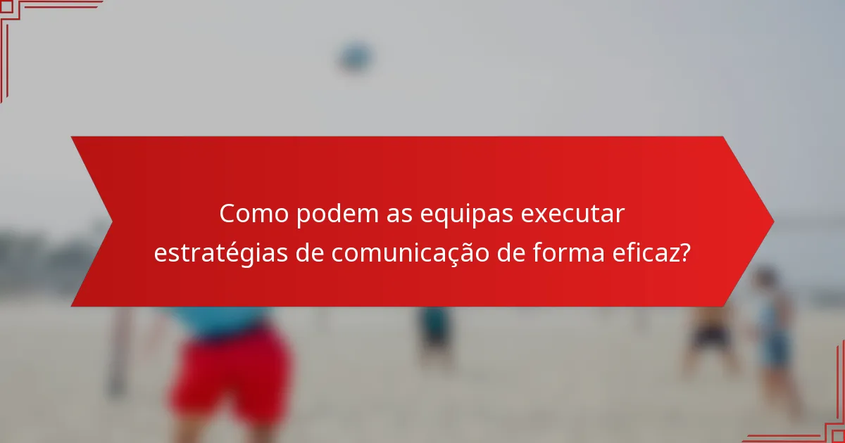 Como podem as equipas executar estratégias de comunicação de forma eficaz?