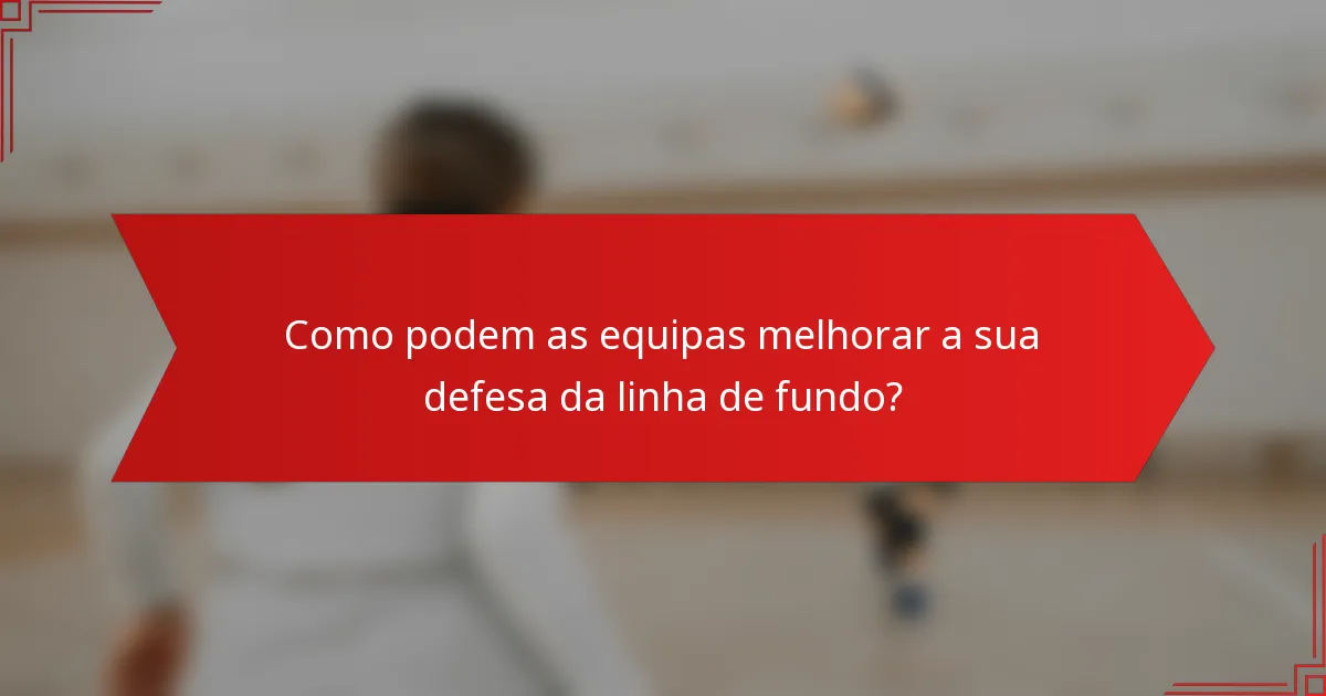 Como podem as equipas melhorar a sua defesa da linha de fundo?