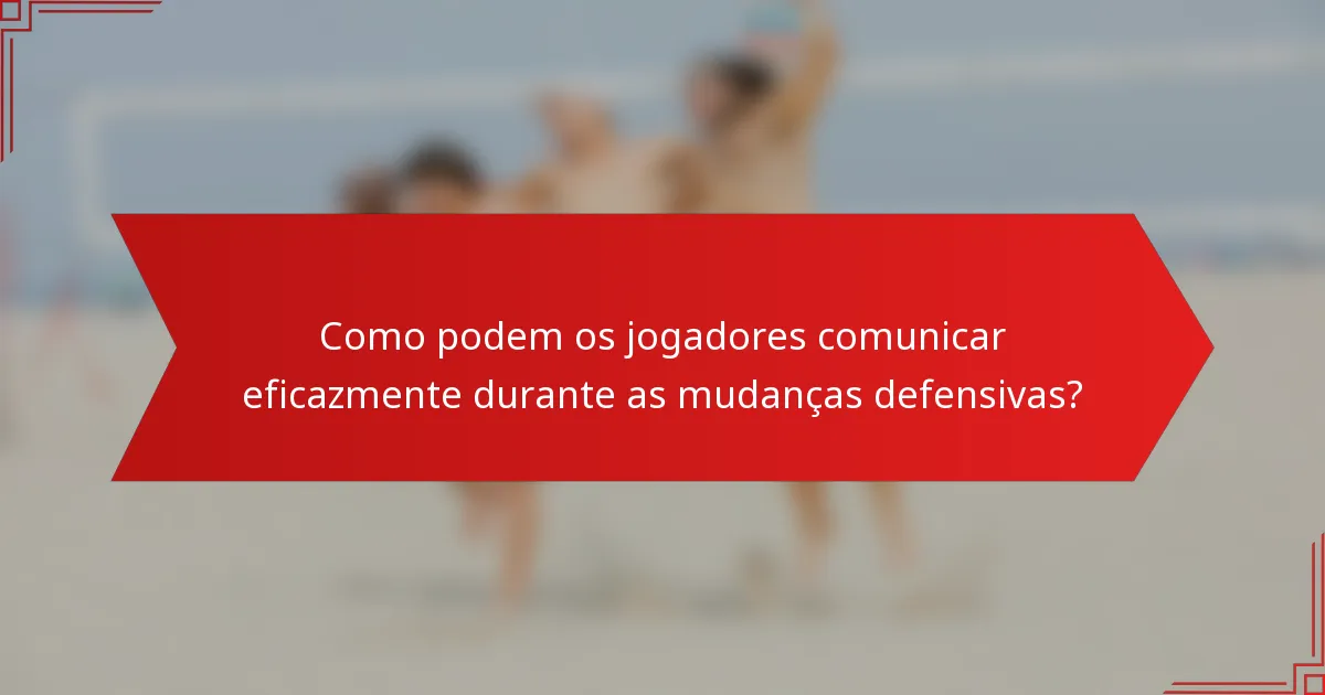 Como podem os jogadores comunicar eficazmente durante as mudanças defensivas?
