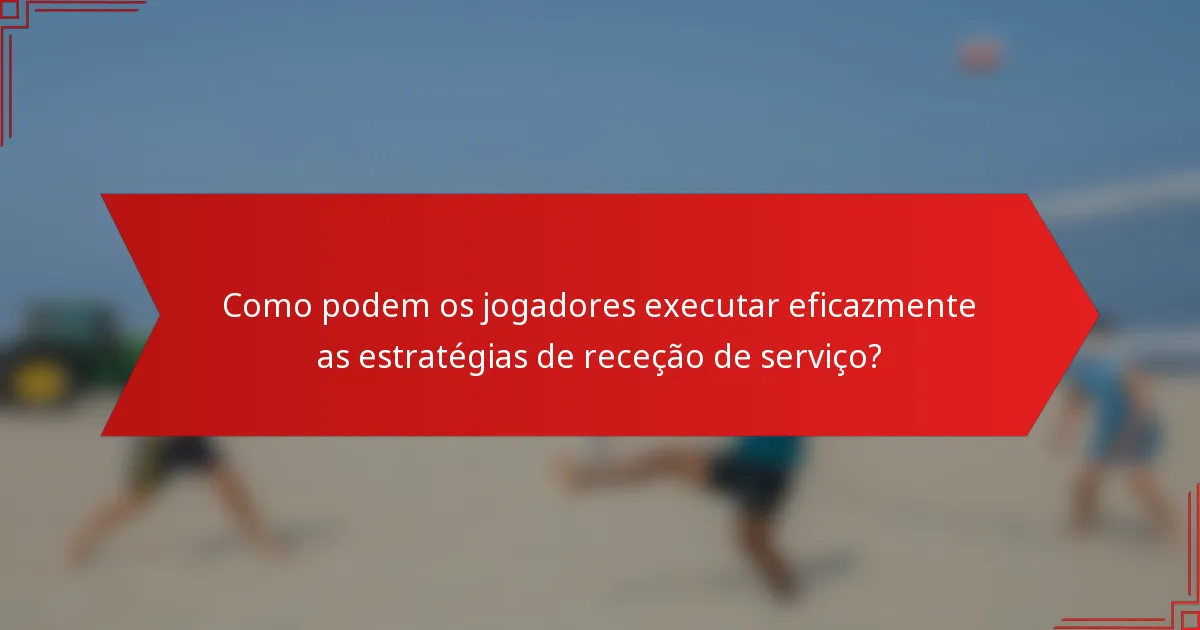Como podem os jogadores executar eficazmente as estratégias de receção de serviço?