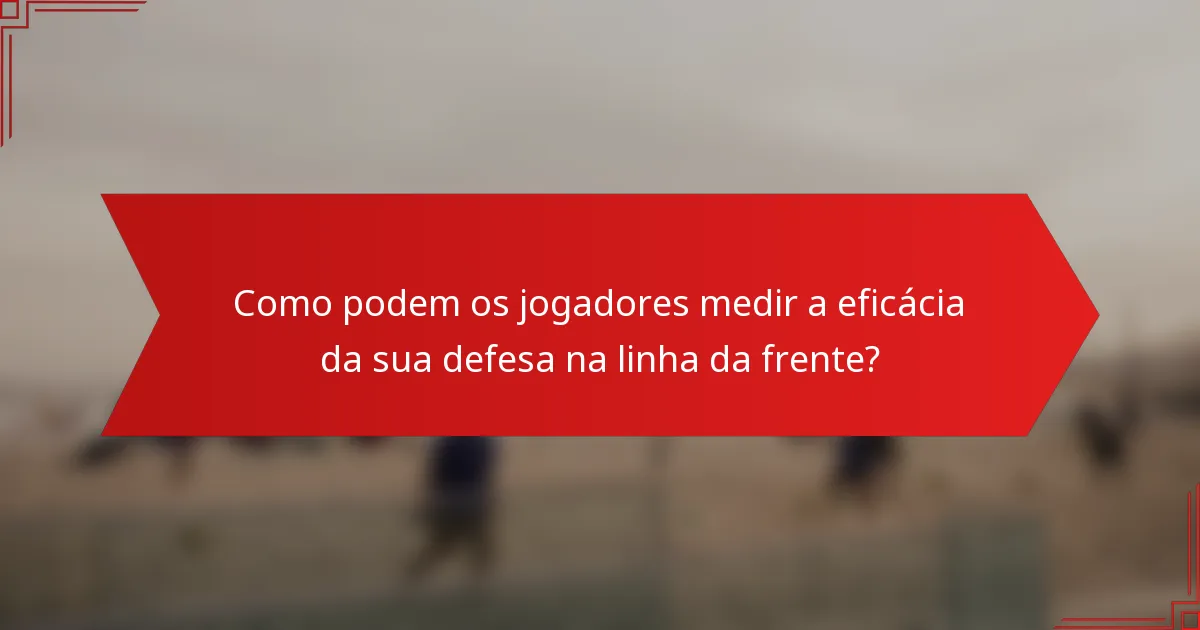 Como podem os jogadores medir a eficácia da sua defesa na linha da frente?