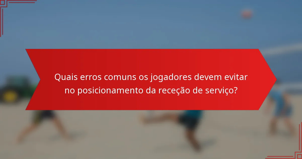 Quais erros comuns os jogadores devem evitar no posicionamento da receção de serviço?