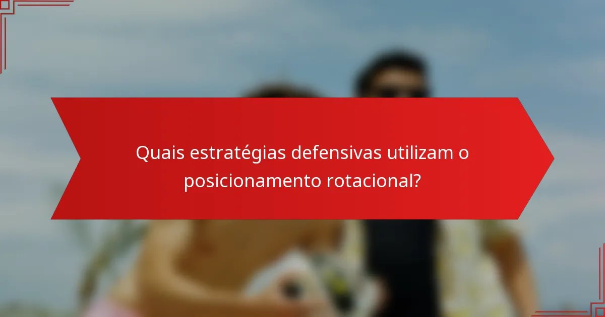 Quais estratégias defensivas utilizam o posicionamento rotacional?