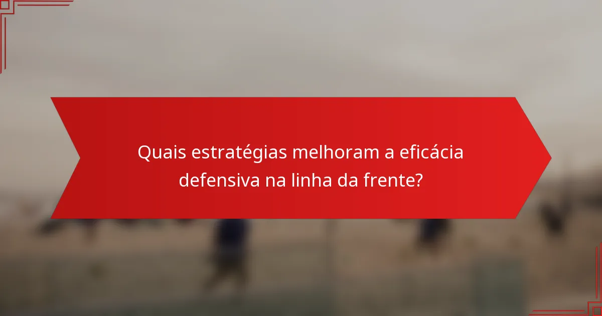 Quais estratégias melhoram a eficácia defensiva na linha da frente?