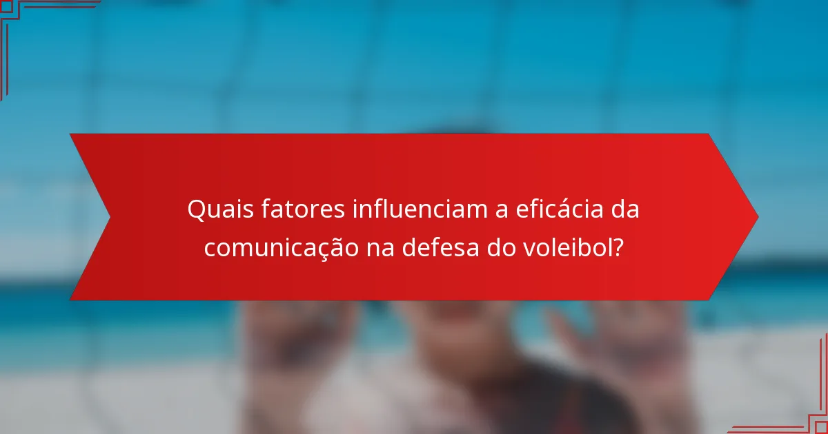 Quais fatores influenciam a eficácia da comunicação na defesa do voleibol?