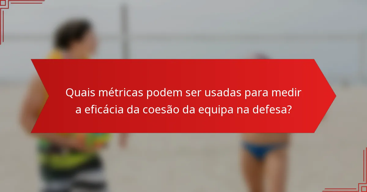 Quais métricas podem ser usadas para medir a eficácia da coesão da equipa na defesa?