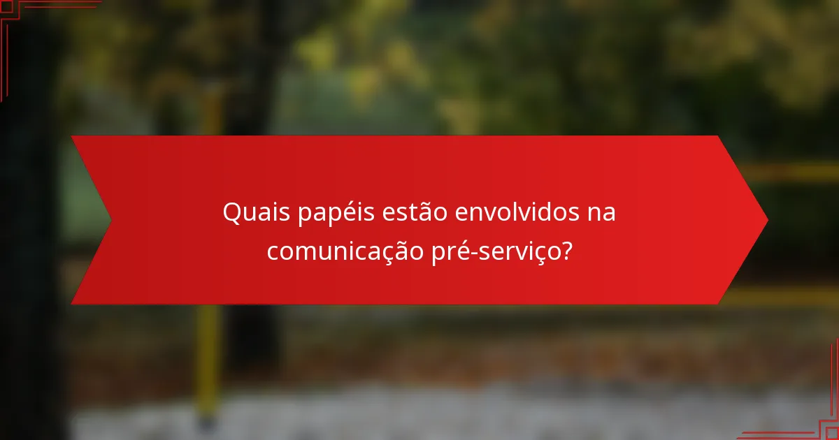 Quais papéis estão envolvidos na comunicação pré-serviço?