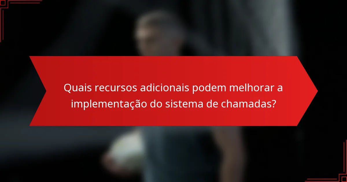 Quais recursos adicionais podem melhorar a implementação do sistema de chamadas?