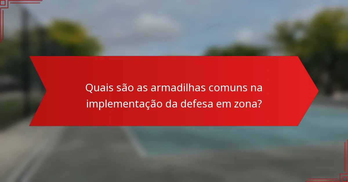 Quais são as armadilhas comuns na implementação da defesa em zona?