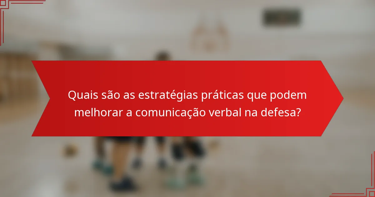 Quais são as estratégias práticas que podem melhorar a comunicação verbal na defesa?