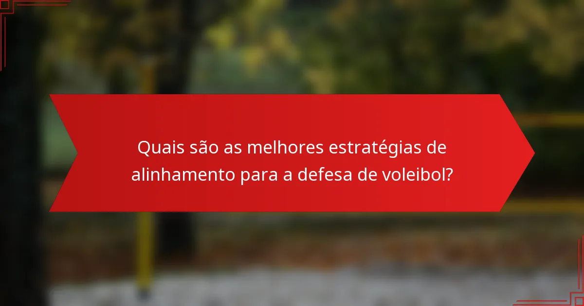 Quais são as melhores estratégias de alinhamento para a defesa de voleibol?