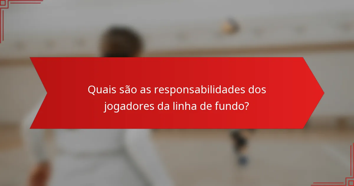 Quais são as responsabilidades dos jogadores da linha de fundo?