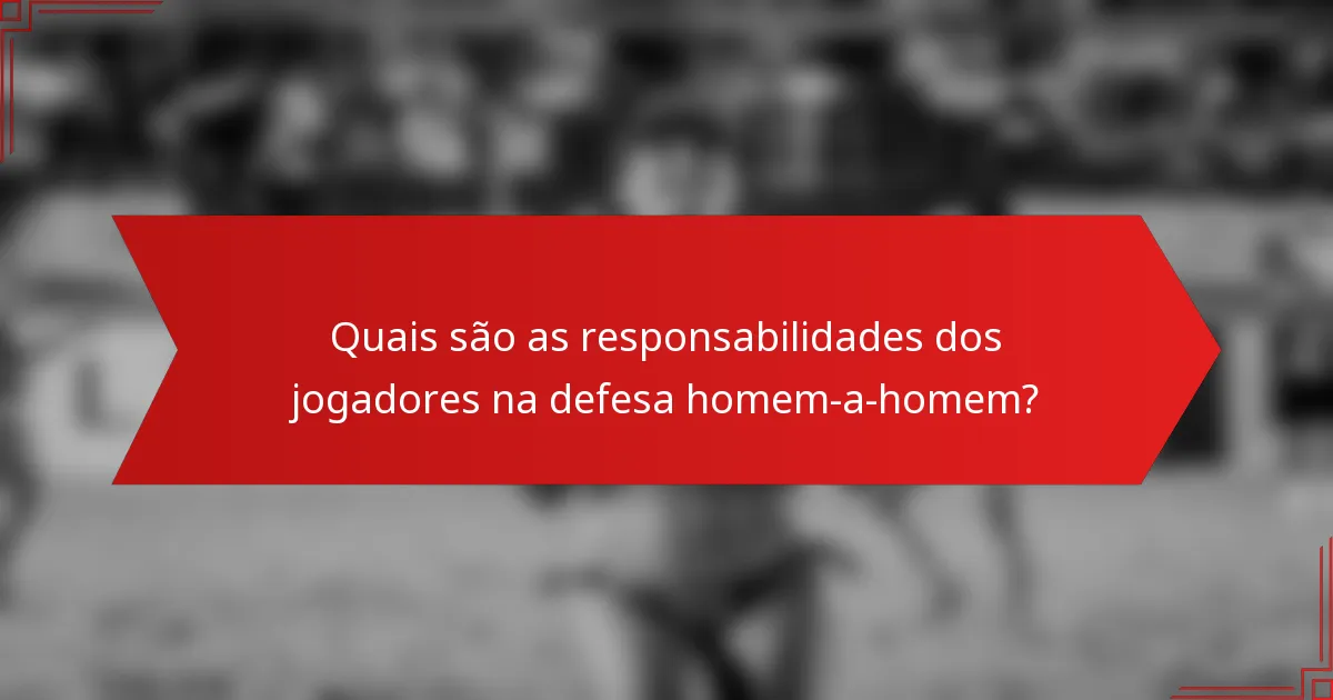Quais são as responsabilidades dos jogadores na defesa homem-a-homem?