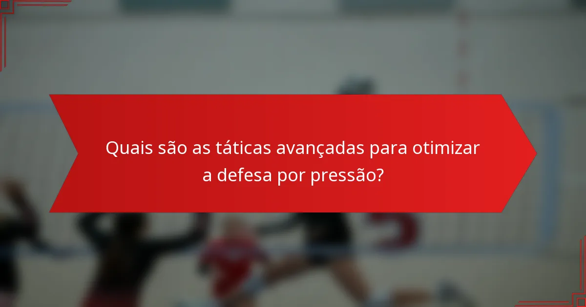 Quais são as táticas avançadas para otimizar a defesa por pressão?