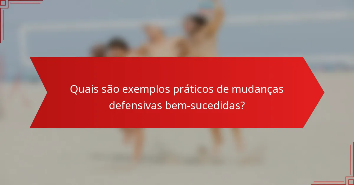 Quais são exemplos práticos de mudanças defensivas bem-sucedidas?
