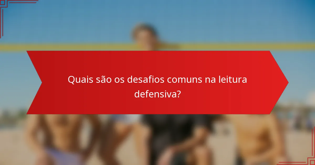 Quais são os desafios comuns na leitura defensiva?