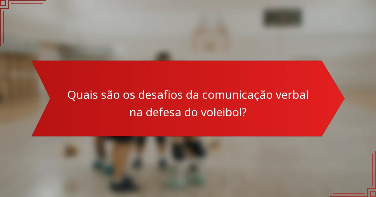 Quais são os desafios da comunicação verbal na defesa do voleibol?