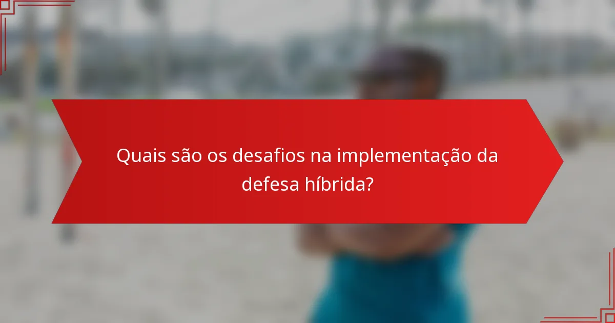 Quais são os desafios na implementação da defesa híbrida?