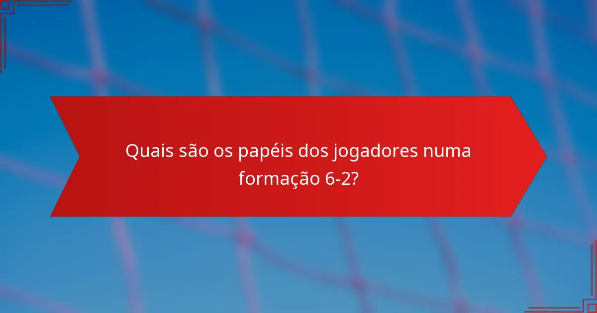 Quais são os papéis dos jogadores numa formação 6-2?