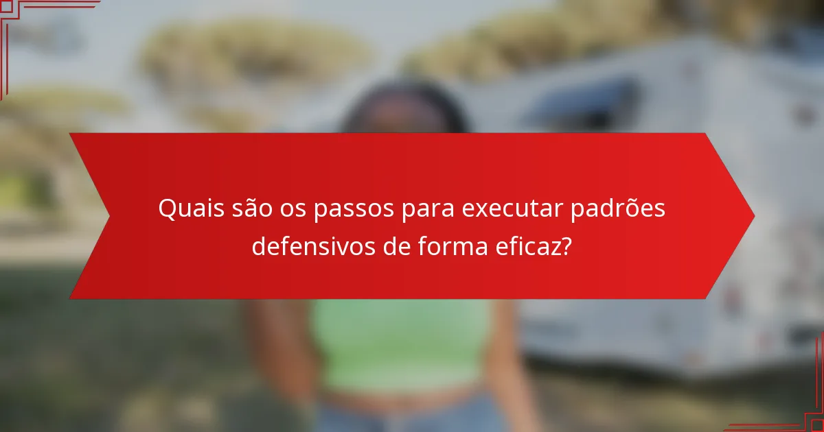 Quais são os passos para executar padrões defensivos de forma eficaz?