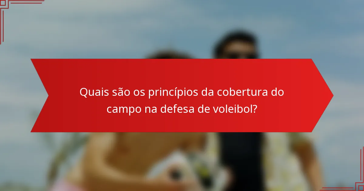 Quais são os princípios da cobertura do campo na defesa de voleibol?