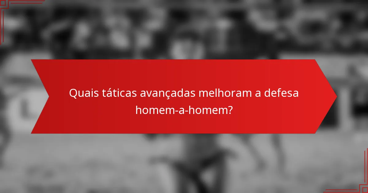 Quais táticas avançadas melhoram a defesa homem-a-homem?