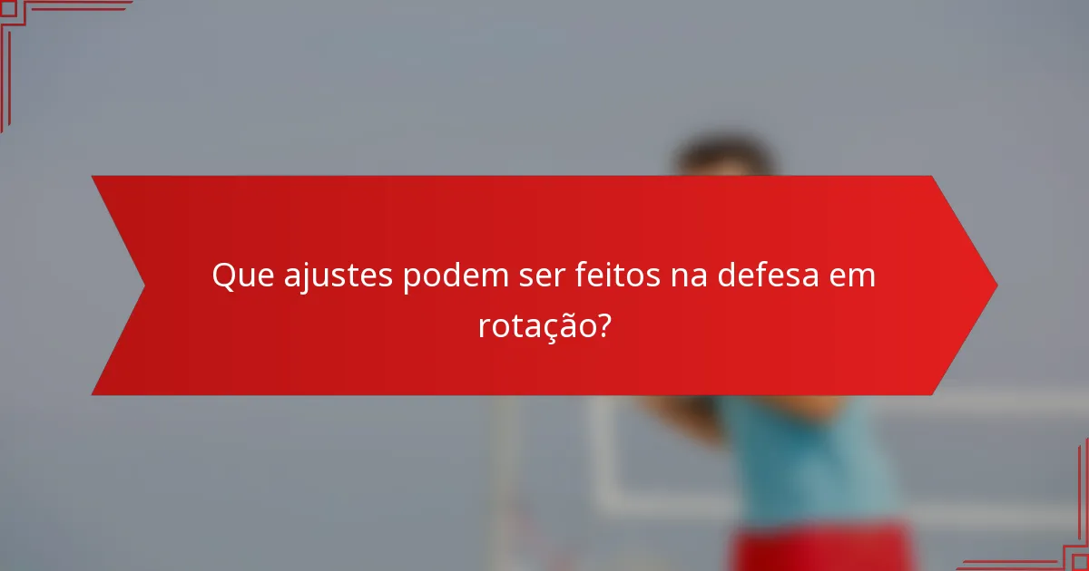Que ajustes podem ser feitos na defesa em rotação?
