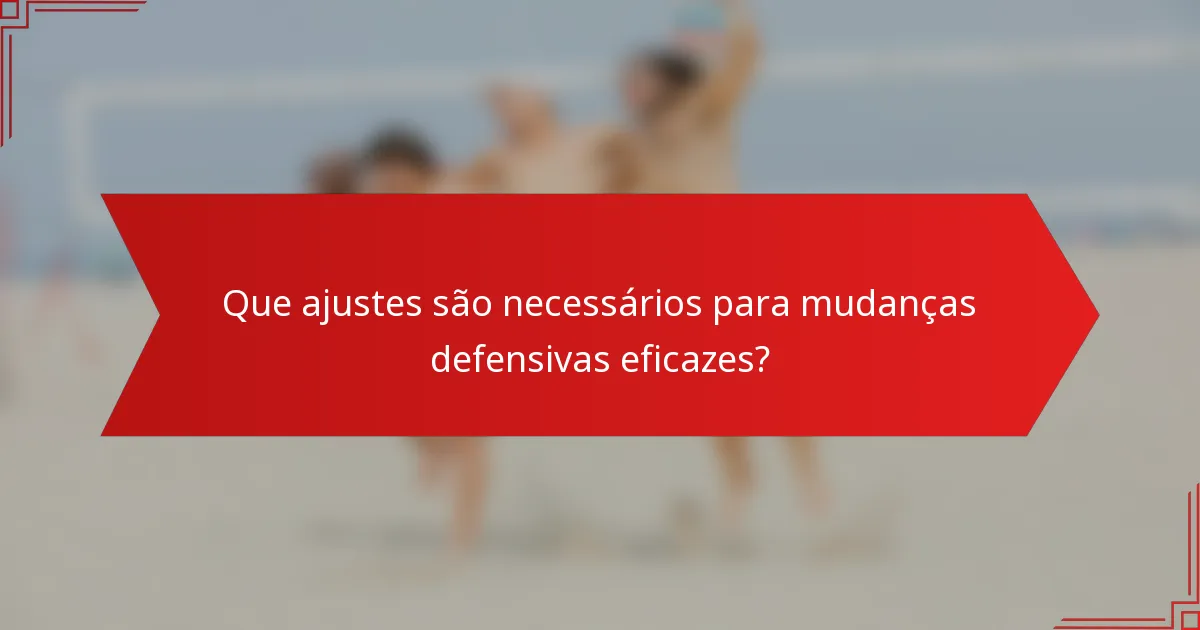 Que ajustes são necessários para mudanças defensivas eficazes?