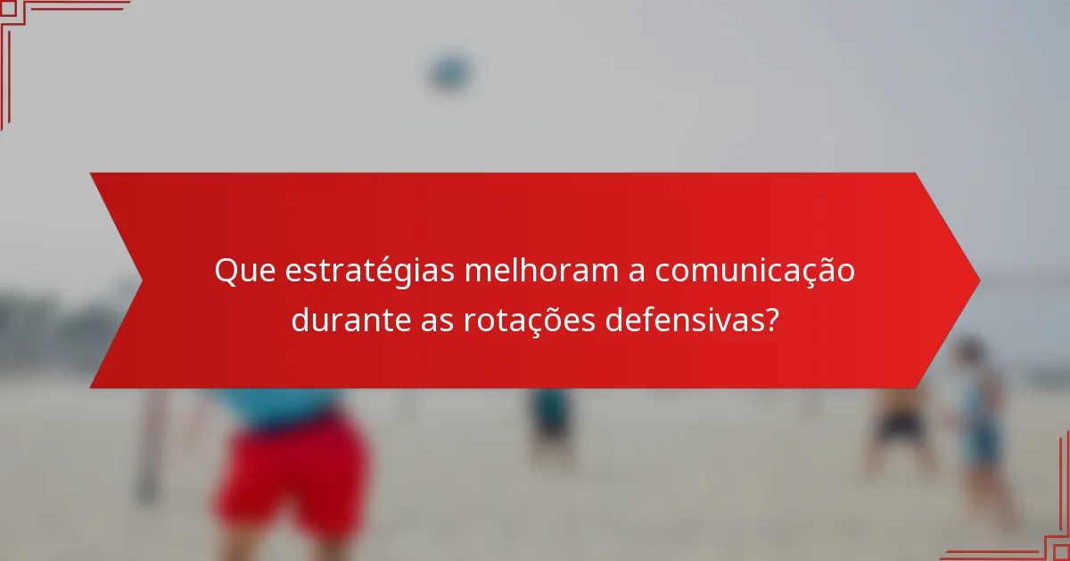Que estratégias melhoram a comunicação durante as rotações defensivas?